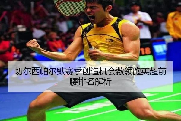 切尔西帕尔默赛季创造机会数领跑英超前腰排名解析