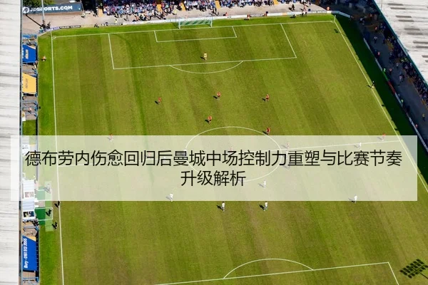 德布劳内伤愈回归后曼城中场控制力重塑与比赛节奏升级解析