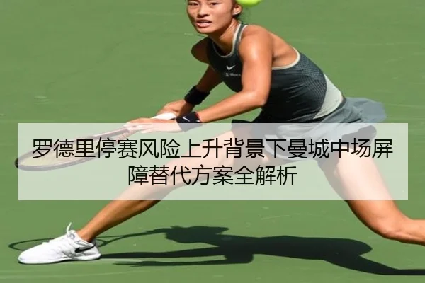 罗德里停赛风险上升背景下曼城中场屏障替代方案全解析