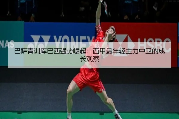 巴萨青训库巴西强势崛起：西甲最年轻主力中卫的成长观察