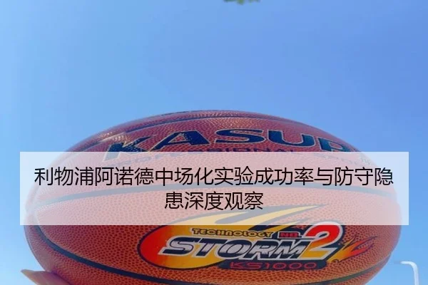 利物浦阿诺德中场化实验成功率与防守隐患深度观察