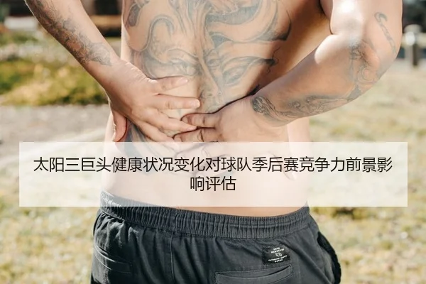 太阳三巨头健康状况变化对球队季后赛竞争力前景影响评估 - kaiyun