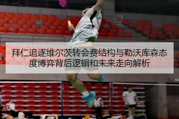 拜仁追逐维尔茨转会费结构与勒沃库森态度博弈背后逻辑和未来走向解析（kaiyun）