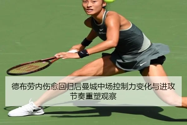 德布劳内伤愈回归后曼城中场控制力变化与进攻节奏重塑观察（kaiyun）