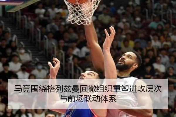 马竞围绕格列兹曼回撤组织重塑进攻层次与前场联动体系（kaiyun）