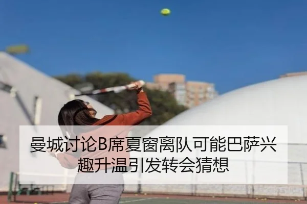 曼城讨论B席夏窗离队可能巴萨兴趣升温引发转会猜想 - kaiyun