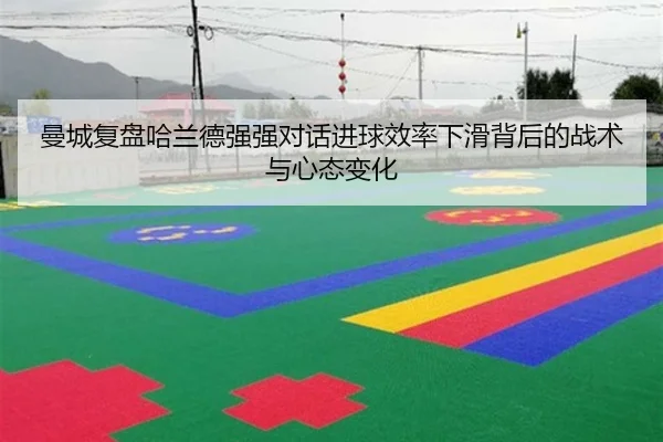 曼城复盘哈兰德强强对话进球效率下滑背后的战术与心态变化 - kaiyun