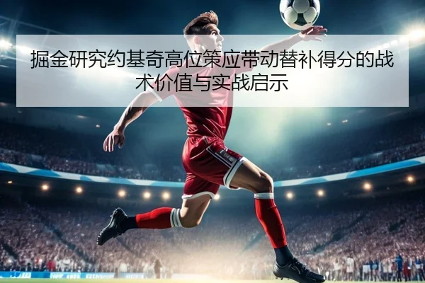 掘金研究约基奇高位策应带动替补得分的战术价值与实战启示 - kaiyun