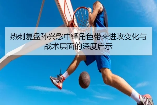 热刺复盘孙兴慜中锋角色带来进攻变化与战术层面的深度启示 - kaiyun