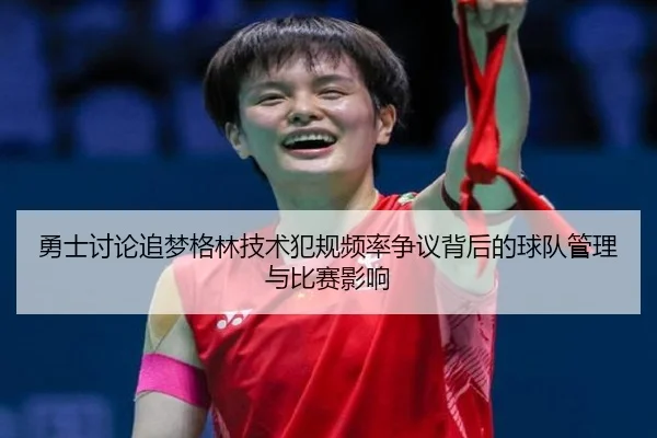 勇士讨论追梦格林技术犯规频率争议背后的球队管理与比赛影响 - kaiyun