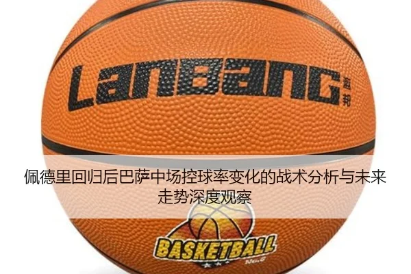 佩德里回归后巴萨中场控球率变化的战术分析与未来走势深度观察 - kaiyun