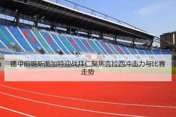 德甲前瞻斯图加特迎战拜仁聚焦吉拉西冲击力与比赛走势 - kaiyun